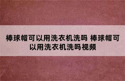 棒球帽可以用洗衣机洗吗 棒球帽可以用洗衣机洗吗视频